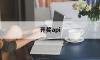 开奖api(开奖API接口私彩接口生成)