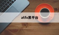 atfx黑平台(atfx平台怎么样)